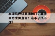 本泽马连续五场破门，莫德里奇主帅直言：这小子挡不住！