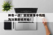 包含神奇一战！亚冠赛事中残酷淘汰赛即将开始！的词条