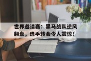 世界邀请赛：黑马战队逆风翻盘，选手转会令人震惊！