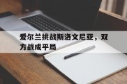 包含爱尔兰挑战斯洛文尼亚，双方战成平局的词条
