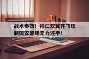 战术奏效！拜仁双翼齐飞压制国安整场无力还手！