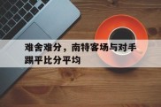 难舍难分，南特客场与对手踢平比分平均的简单介绍