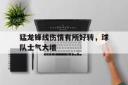 包含猛龙锋线伤情有所好转，球队士气大增的词条