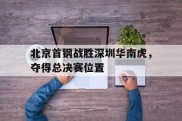 关于北京首钢战胜深圳华南虎，夺得总决赛位置的信息