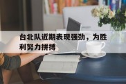 台北队近期表现强劲，为胜利努力拼搏的简单介绍