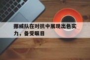 挪威队在对抗中展现出色实力，备受瞩目的简单介绍