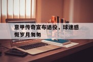 关于意甲传奇宣布退役，球迷感慨岁月匆匆的信息