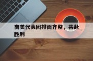 关于南美代表团排面齐整，共赴胜利的信息