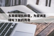 东南亚球队称霸，为亚洲足球写下新的传奇