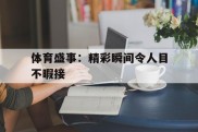 包含体育盛事：精彩瞬间令人目不暇接的词条