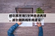 切尔西开场5分钟连进两球，波尔图防线形同虚设！切尔西01波尔图