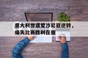 包含意大利惨遭爱沙尼亚逆转，痛失比赛胜利在握的词条