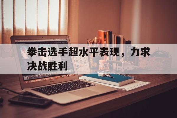 拳击选手超水平表现，力求决战胜利