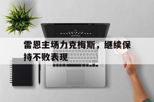 关于雷恩主场力克梅斯，继续保持不败表现的信息