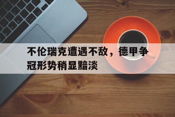 不伦瑞克遭遇不敌，德甲争冠形势稍显黯淡的简单介绍